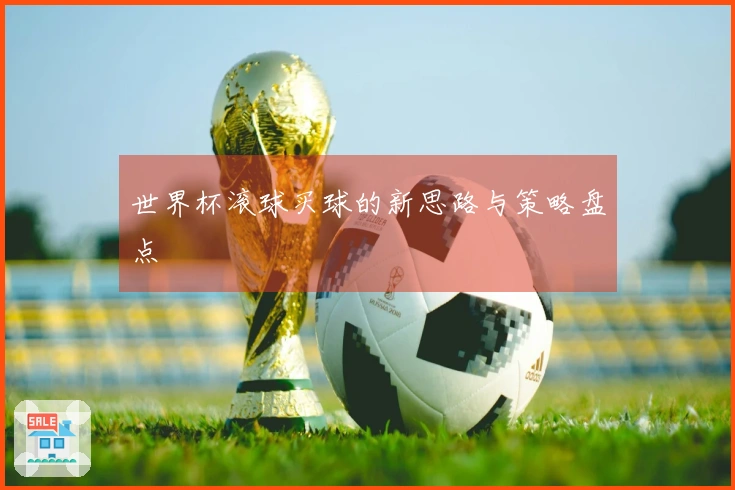 世界杯滚球买球的新思路与策略盘点