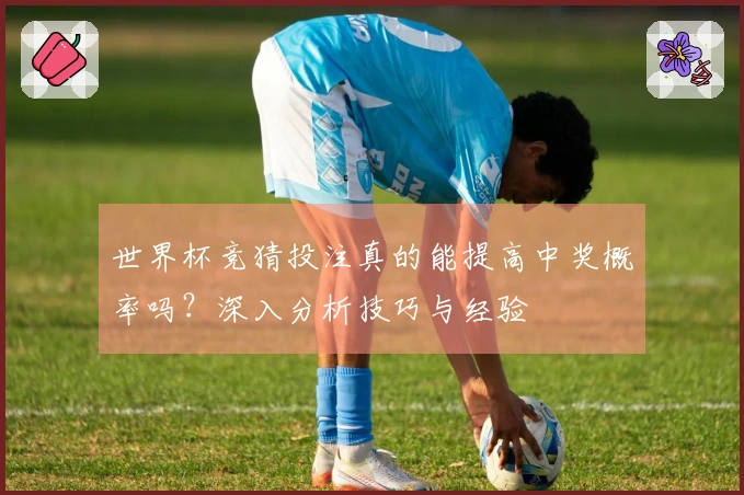 世界杯竞猜投注真的能提高中奖概率吗？深入分析技巧与经验
