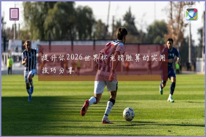 提升你2026世界杯竞猜胜算的实用技巧分享