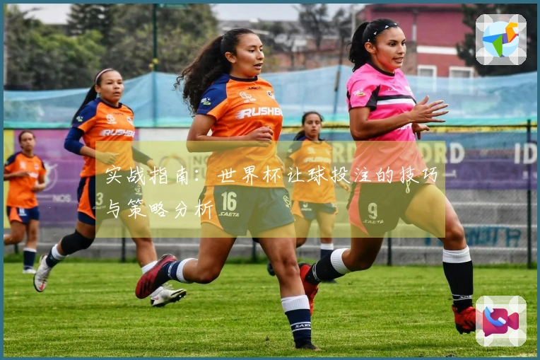 实战指南：世界杯让球投注的技巧与策略分析
