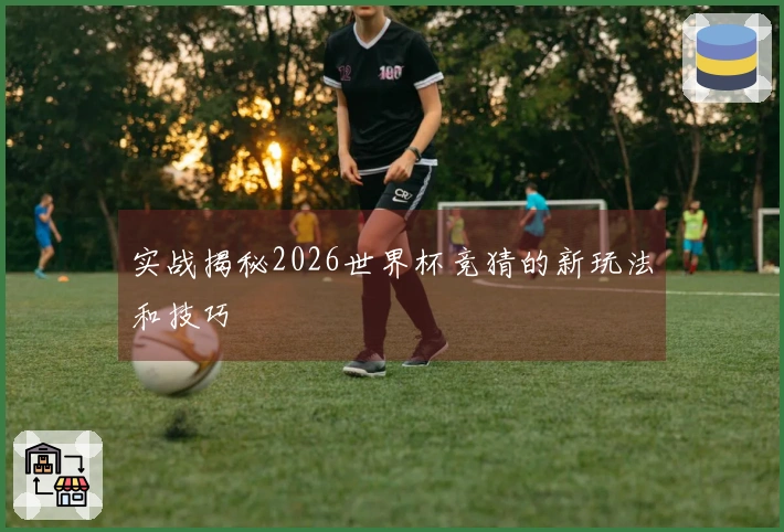 实战揭秘2026世界杯竞猜的新玩法和技巧
