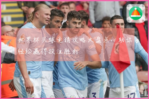 世界杯买球竞猜攻略大盘点，助你轻松赢得投注胜利