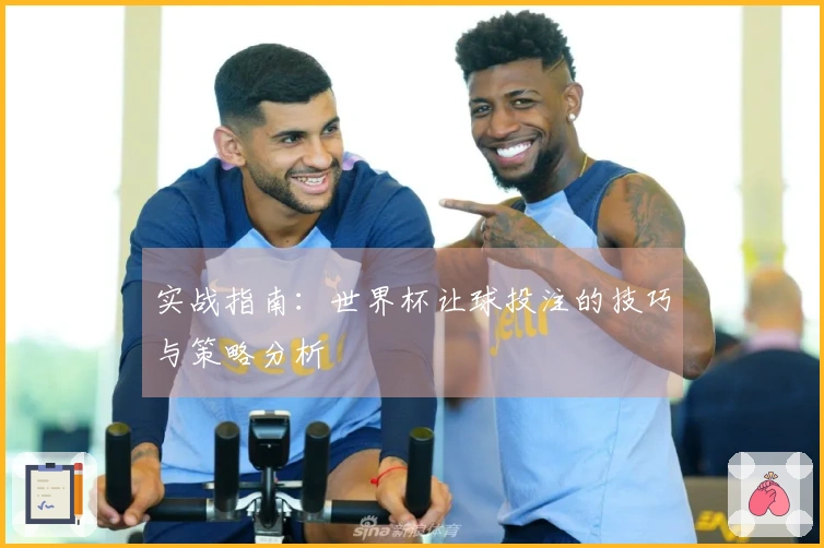 实战指南：世界杯让球投注的技巧与策略分析