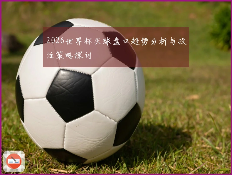 2026世界杯买球盘口趋势分析与投注策略探讨