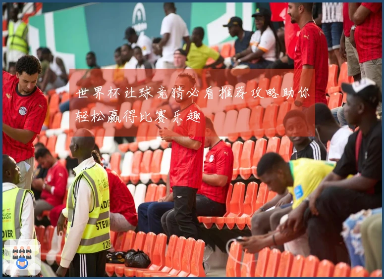 世界杯让球竞猜必看推荐攻略助你轻松赢得比赛乐趣