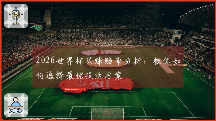 2026世界杯买球赔率分析，教你如何选择最优投注方案