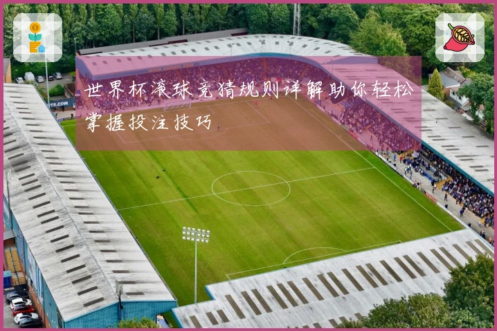 世界杯滚球竞猜规则详解助你轻松掌握投注技巧