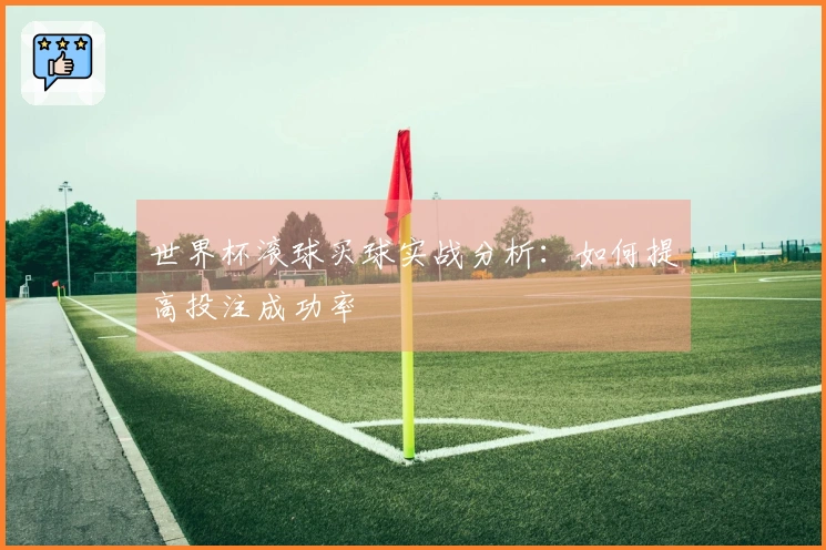 世界杯滚球买球实战分析：如何提高投注成功率