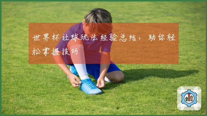 世界杯让球玩法经验总结，助你轻松掌握技巧