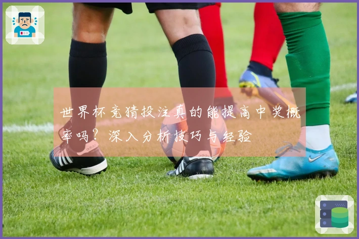世界杯竞猜投注真的能提高中奖概率吗？深入分析技巧与经验